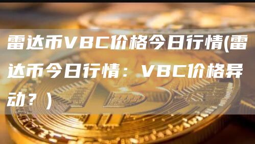 雷达币VBC价格今日行情 - 雷达币今日行情：VBC价格异动？
