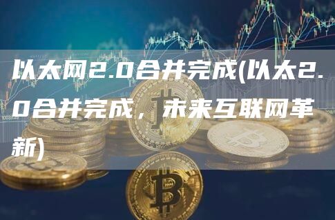 以太网2.0合并完成 - 以太2.0合并完成，未来互联网革新