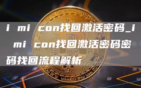 i mi con找回激活密码_i mi con找回激活密码密码找回流程解析