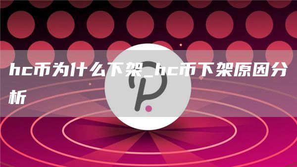 hc币为什么下架_hc币下架原因分析