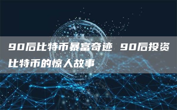 90后比特币暴富奇迹 90后投资比特币的惊人故事