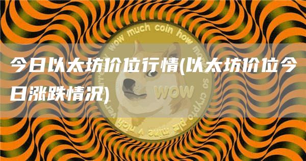 今日以太坊价位行情 - 以太坊价位今日涨跌情况