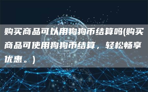 购买商品可以用狗狗币结算吗 - 购买商品可使用狗狗币结算，轻松畅享优惠。