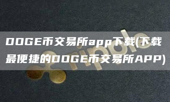 DOG币交易所app下载 - 下载最便捷的DOG币交易所APP