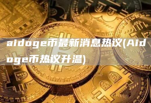 aidog币最新消息热议 - Aidog币热议升温