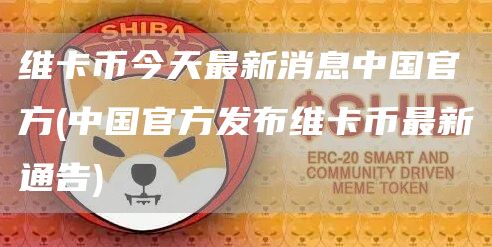 维卡币今天最新消息中国官方 - 中国官方发布维卡币最新通告