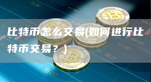 比特币怎么交易 - 如何进行比特币交易？