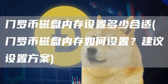 门罗币磁盘内存设置多少合适 - 门罗币磁盘内存如何设置？建议设置方案