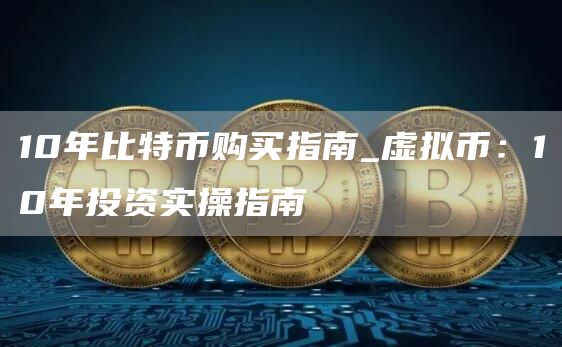 10年比特币购买指南_虚拟币：10年投资实操指南