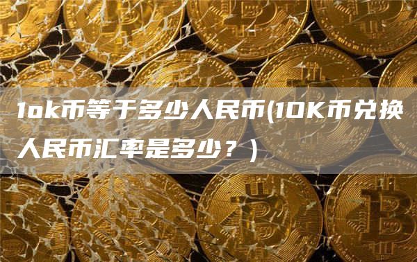 1huobi币等于多少人民币 - 1OK币兑换人民币汇率是多少？