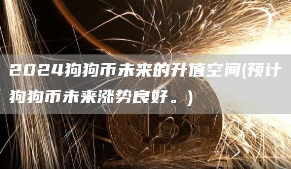 2024狗狗币未来的升值空间 - 预计狗狗币未来涨势良好。