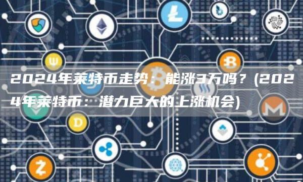 2024年莱特币走势：能涨3万吗？ - 2024年莱特币：潜力巨大的上涨机会