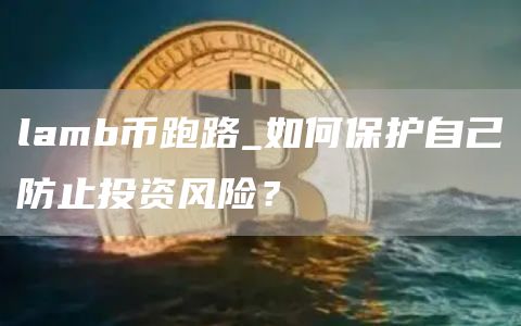 lamb币跑路_如何保护自己防止投资风险？