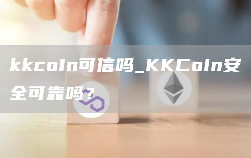 kkcoin可信吗_KKCoin安全可靠吗？