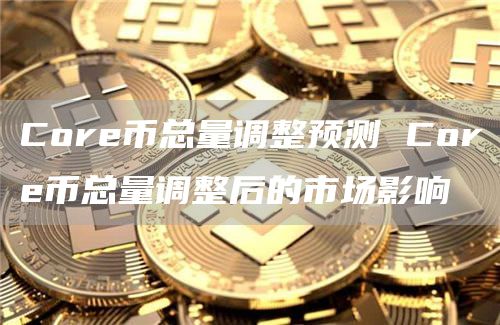 Cor币总量调整预测 Cor币总量调整后的市场影响