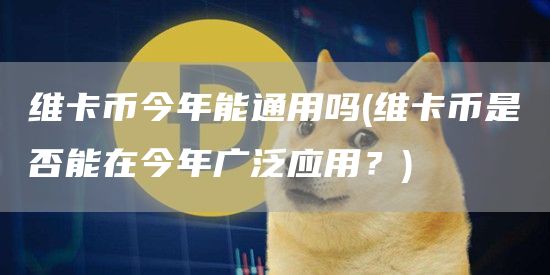 维卡币今年能通用吗 - 维卡币是否能在今年广泛应用？