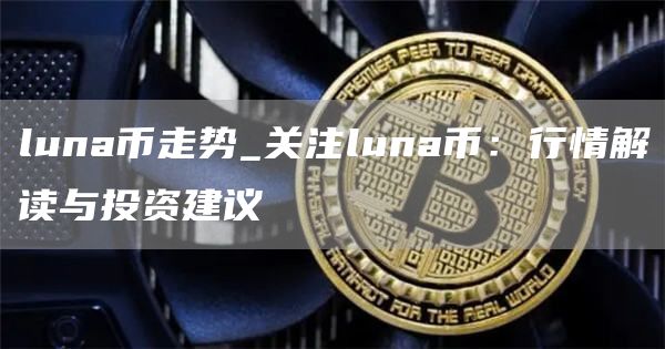 luna币走势_关注luna币：行情解读与投资建议