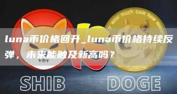 luna币价格回升_luna币价格持续反弹，未来能触及新高吗？
