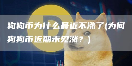 狗狗币为什么最近不涨了 - 为何狗狗币近期未见涨？