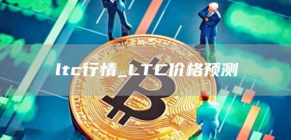ltc行情_LTC价格预测