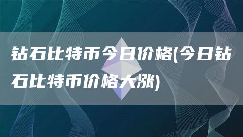 钻石比特币今日价格 - 今日钻石比特币价格大涨