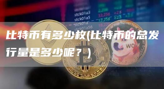 比特币有多少枚 - 比特币的总发行量是多少呢？