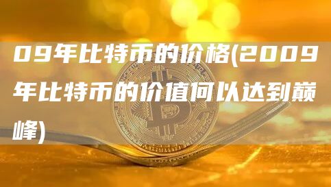 09年比特币的价格 - 2009年比特币的价值何以达到巅峰