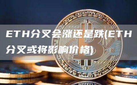 TH分叉会涨还是跌 - TH分叉或将影响价格