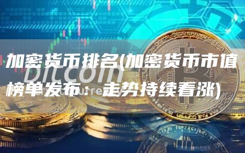 加密货币排名 - 加密货币市值榜单发布：走势持续看涨