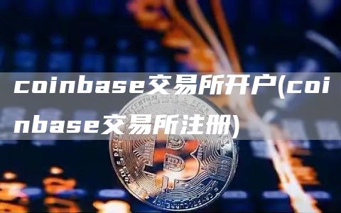 coinbas交易所开户 - coinbas交易所注册