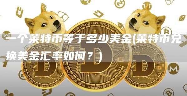 一个莱特币等于多少美金 - 莱特币兑换美金汇率如何？