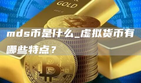 mds币是什么_虚拟货币有哪些特点？