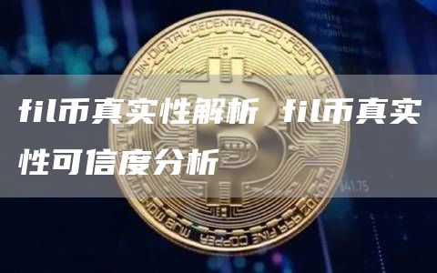 fil币真实性解析 fil币真实性可信度分析