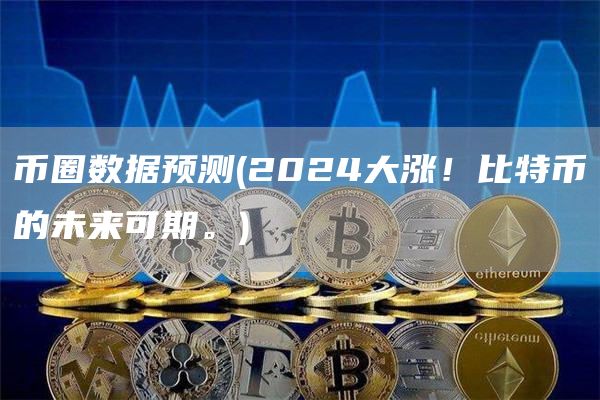 币圈数据预测 - 2024大涨！比特币的未来可期。
