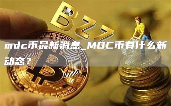 mdc币最新消息_MDC币有什么新动态？