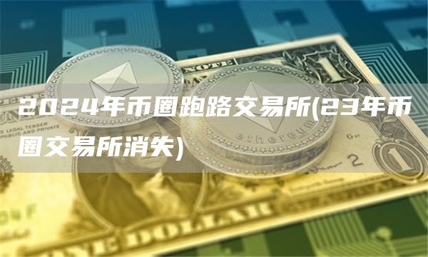 2024年币圈跑路交易所 - 23年币圈交易所消失
