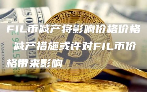 FIL币减产将影响价格价格 减产措施或许对FIL币价格带来影响