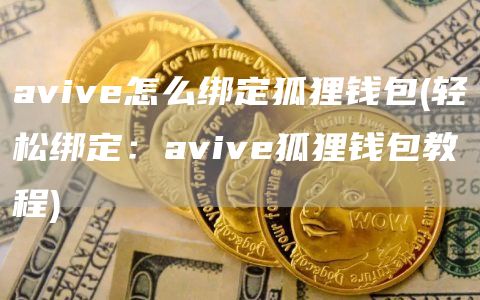 aviv怎么绑定狐狸钱包 - 轻松绑定：aviv狐狸钱包教程