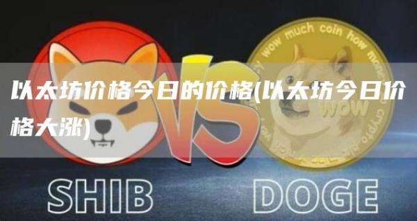 以太坊价格今日的价格 - 以太坊今日价格大涨