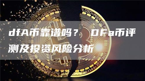 dfA币靠谱吗？ DFa币评测及投资风险分析