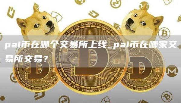 pai币在哪个交易所上线_pai币在哪家交易所交易？