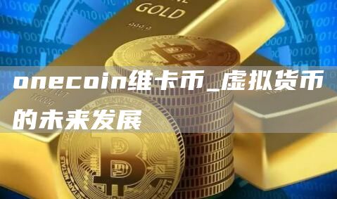 oncoin维卡币_虚拟货币的未来发展