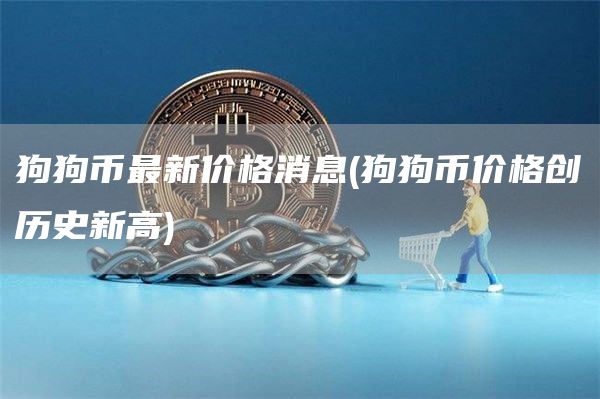 狗狗币最新价格消息 - 狗狗币价格创历史新高