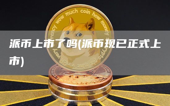 派币上市了吗 - 派币现已正式上市