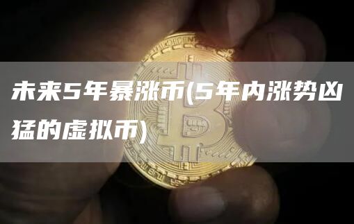 未来5年暴涨币 - 5年内涨势凶猛的虚拟币