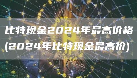 比特现金2024年最高价格 - 2024年比特现金最高价