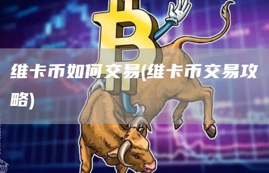 维卡币如何交易 - 维卡币交易攻略