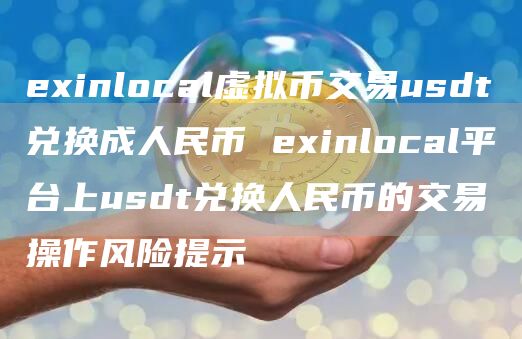 inlocal虚拟币交易usdt兑换成人民币 inlocal平台上usdt兑换人民币的交易操作风险提示