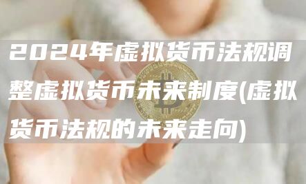 2024年虚拟货币法规调整虚拟货币未来制度 - 虚拟货币法规的未来走向