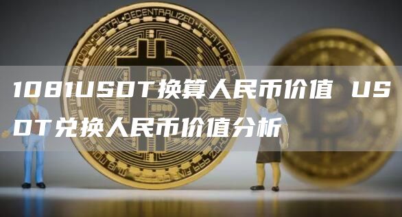 1081USDT换算人民币价值 USDT兑换人民币价值分析